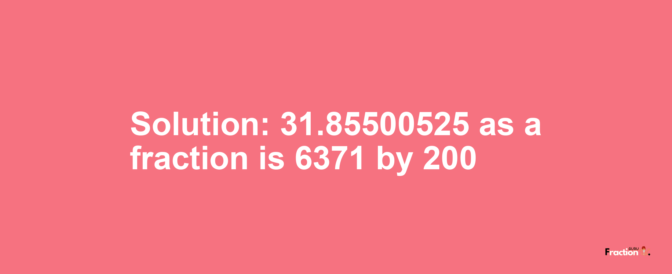 Solution:31.85500525 as a fraction is 6371/200